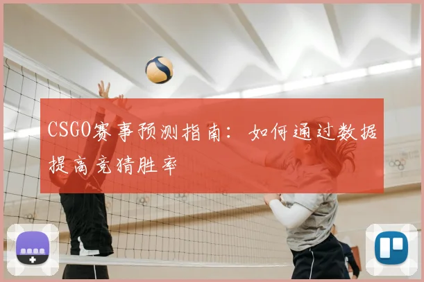 CSGO赛事预测指南：如何通过数据提高竞猜胜率