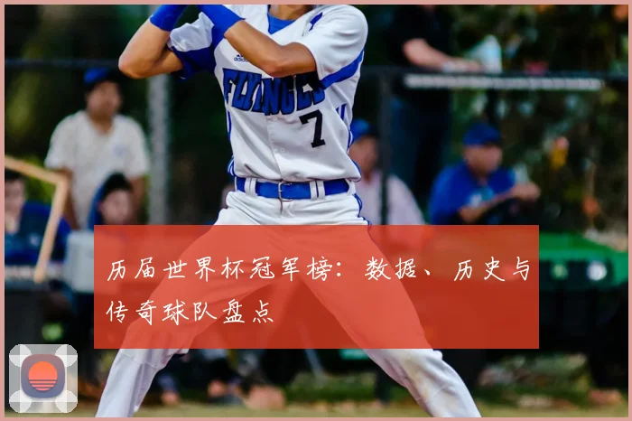 历届世界杯冠军榜：数据、历史与传奇球队盘点