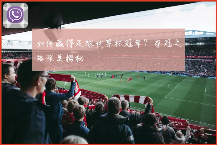 如何赢得足球世界杯冠军?夺冠之路深度揭秘
