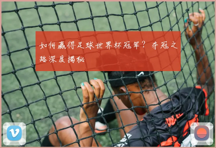 如何赢得足球世界杯冠军?夺冠之路深度揭秘