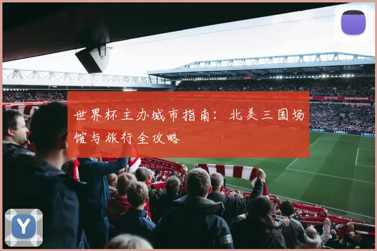 世界杯主办城市指南：北美三国场馆与旅行全攻略