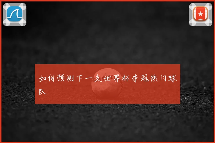 如何预测下一支世界杯夺冠热门球队