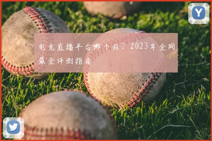 电竞直播平台哪个好?2023年全网最全评测指南