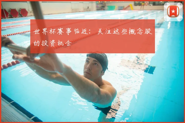 世界杯赛事临近:关注这些概念股的投资机会