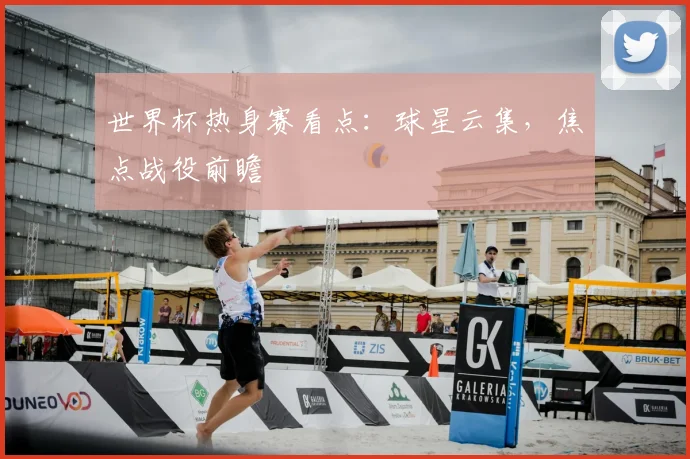世界杯热身赛看点：球星云集，焦点战役前瞻