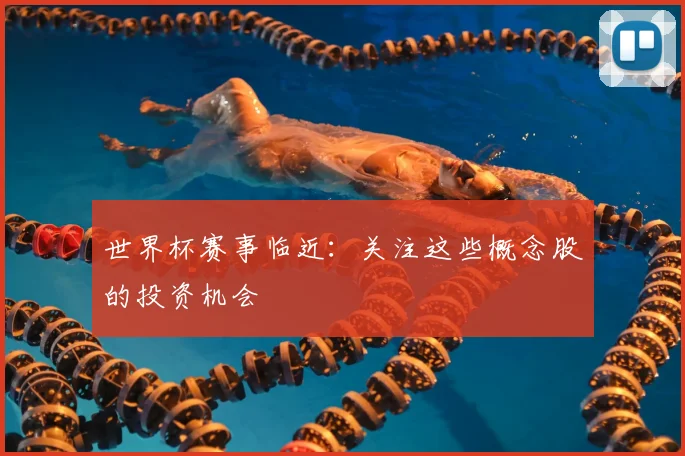 世界杯赛事临近:关注这些概念股的投资机会