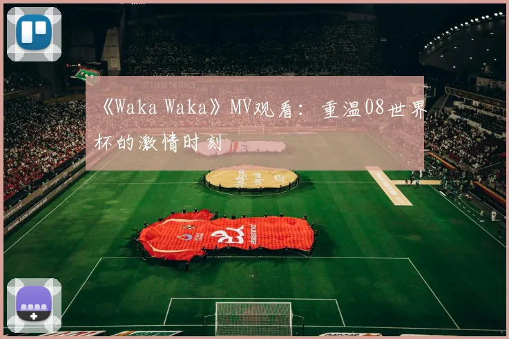 《Waka Waka》MV观看：重温08世界杯的激情时刻