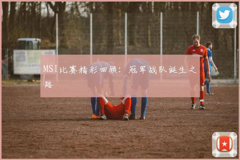 MSI比赛精彩回顾：冠军战队诞生之路