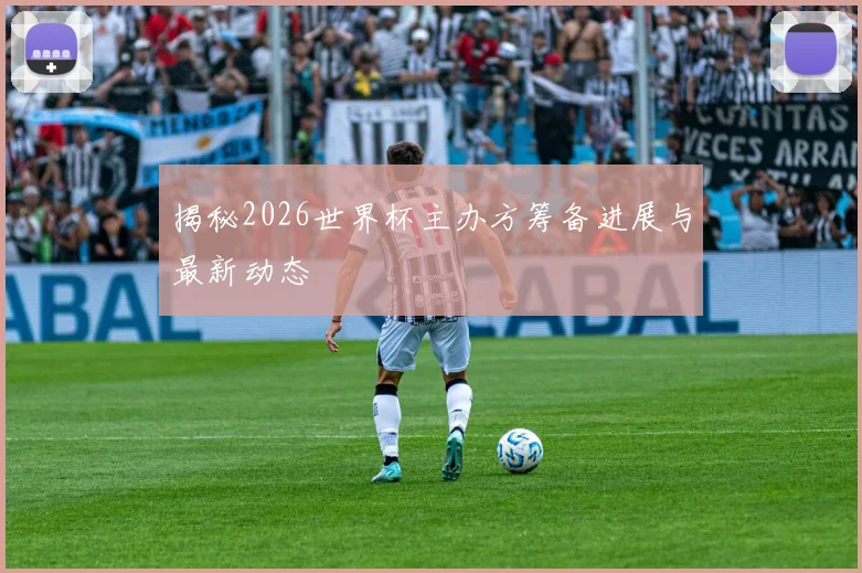 揭秘2026世界杯主办方筹备进展与最新动态